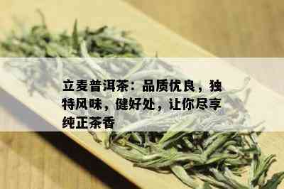 立麦普洱茶：品质优良，独特风味，健好处，让你尽享纯正茶香