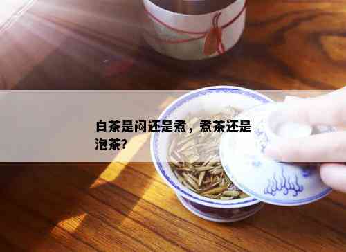 白茶是闷还是煮，煮茶还是泡茶？