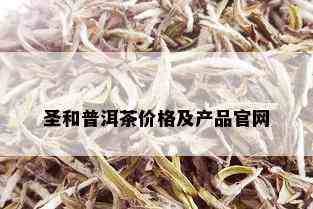 圣和普洱茶价格及产品官网