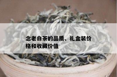 念老白茶的品质、礼盒装价格和收藏价值