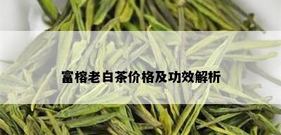 富榕老白茶价格及功效解析