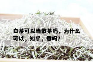 白茶可以当散茶吗，为什么可以，知乎，煮吗？