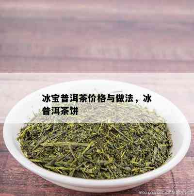 冰宝普洱茶价格与做法，冰普洱茶饼