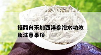 福鼎白茶加西洋参泡水功效及注意事项