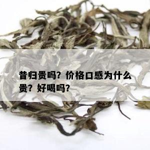 昔归贵吗？价格口感为什么贵？好喝吗？