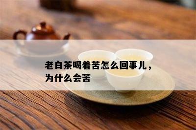 老白茶喝着苦怎么回事儿，为什么会苦