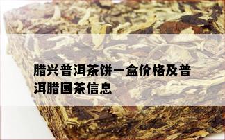 腊兴普洱茶饼一盒价格及普洱腊国茶信息