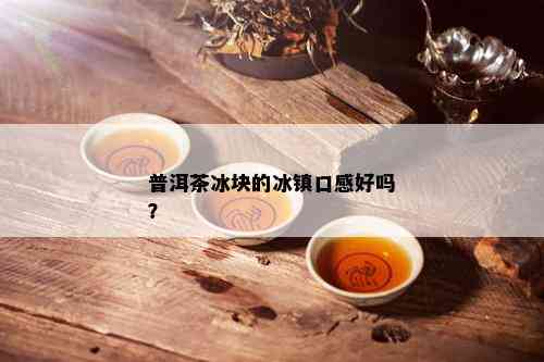 普洱茶冰块的冰镇口感好吗？