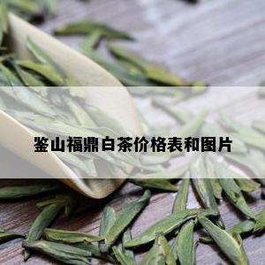 鉴山福鼎白茶价格表和图片