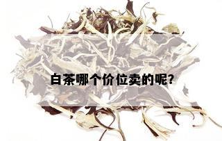 白茶哪个价位卖的呢？