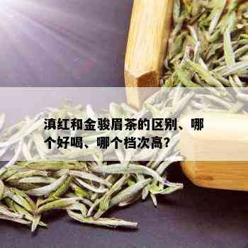 滇红和金骏眉茶的区别、哪个好喝、哪个档次高？