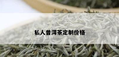 私人普洱茶定制价格