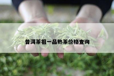 普洱茶祖一品熟茶价格查询