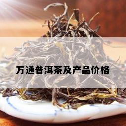 万通普洱茶及产品价格