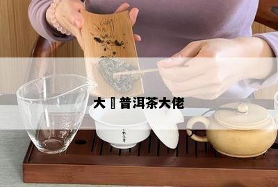 大媽普洱茶大佬