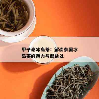 甲子泰冰岛茶：解读泰国冰岛茶的魅力与健益处