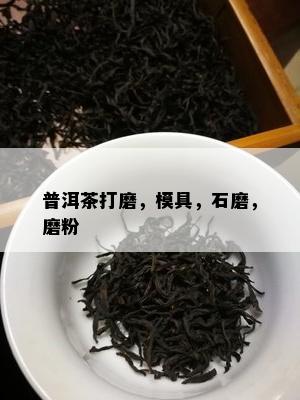 普洱茶打磨，模具，石磨，磨粉