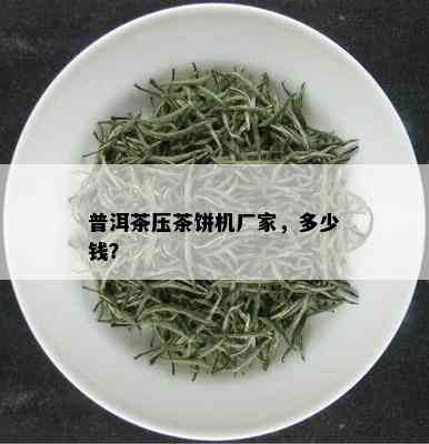 普洱茶压茶饼机厂家，多少钱？