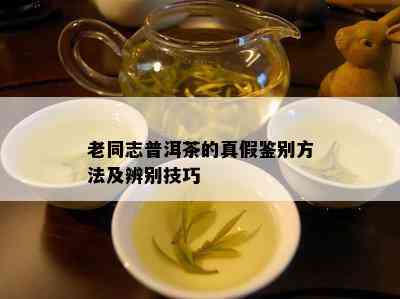 老同志普洱茶的真假鉴别方法及辨别技巧