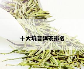 十大坑普洱茶排名