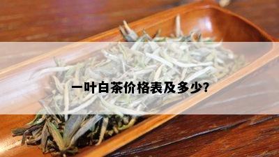 一叶白茶价格表及多少？