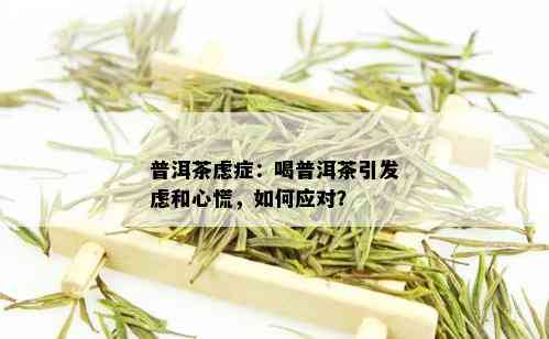 普洱茶虑症：喝普洱茶引发虑和心慌，如何应对？