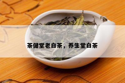 茶健堂老白茶，养生堂白茶