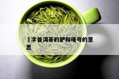 檟字普洱茶的酽和唛号的意思