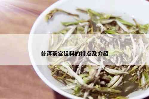 普洱茶宫廷料的特点及介绍