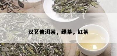 汉茗普洱茶，绿茶，红茶