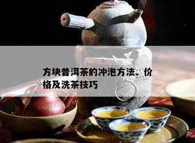 方块普洱茶的冲泡方法、价格及洗茶技巧