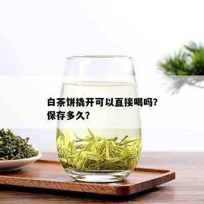 白茶饼撬开可以直接喝吗？保存多久？