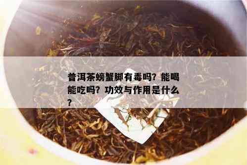 普洱茶螃蟹脚有吗？能喝能吃吗？功效与作用是什么？