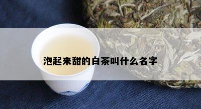 泡起来甜的白茶叫什么名字