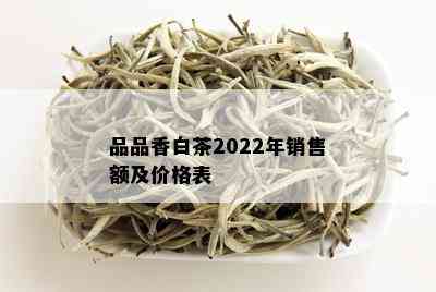 品品香白茶2022年销售额及价格表