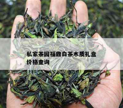 私家茶园福鼎白茶木质礼盒价格查询