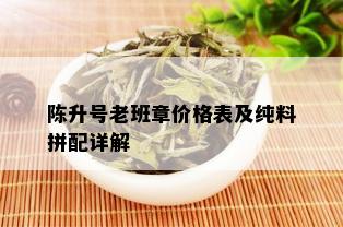 陈升号老班章价格表及纯料拼配详解