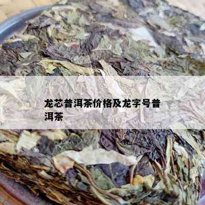 龙芯普洱茶价格及龙字号普洱茶