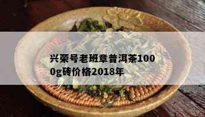 兴荣号老班章普洱茶1000g砖价格2018年