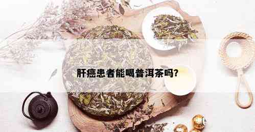 肝癌患者能喝普洱茶吗？