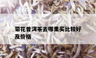 菊花普洱茶去哪里买比较好及价格