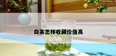 白茶怎样收藏价值高