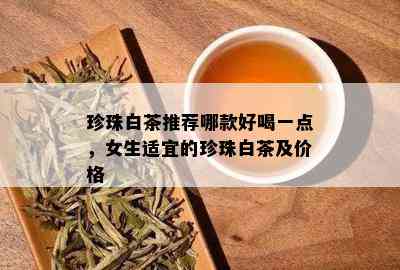 珍珠白茶推荐哪款好喝一点，女生适宜的珍珠白茶及价格