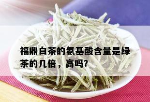 福鼎白茶的氨基酸含量是绿茶的几倍，高吗？