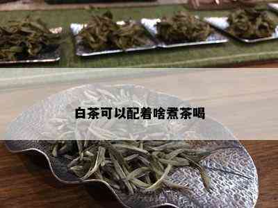 白茶可以配着啥煮茶喝