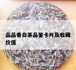 品品香白茶品鉴卡片及收藏价值