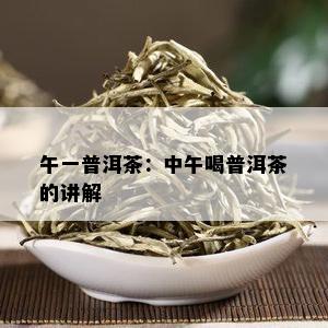 午一普洱茶：中午喝普洱茶的讲解