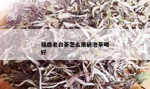 福鼎老白茶怎么用碗泡茶喝好