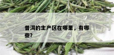 普洱的主产区在哪里，有哪些？