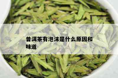 普洱茶有泡沫是什么原因和味道